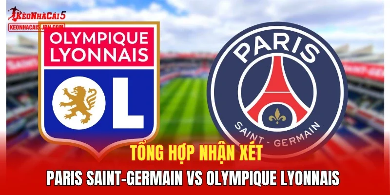 Tổng hợp nhận xét Paris Saint-Germain vs Olympique Lyonnais