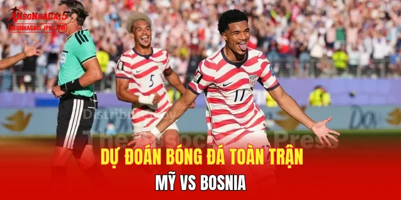 Dự đoán bóng đá  toàn trận Mỹ vs Bosnia